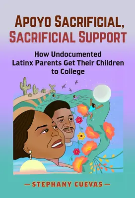 Apoyo Sacrificial, Poświęcone wsparcie: Jak nieudokumentowani latynoscy rodzice doprowadzają swoje dzieci do college'u - Apoyo Sacrificial, Sacrificial Support: How Undocumented Latinx Parents Get Their Children to College