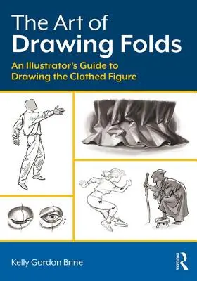 Sztuka rysowania fałd: Przewodnik ilustratora po rysowaniu ubranej postaci - The Art of Drawing Folds: An Illustrator's Guide to Drawing the Clothed Figure