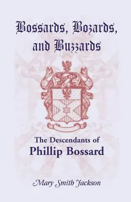 Bossards, Bozards i Buzzards: The Descendants of Phillip Bossard Who Landed in Philadelphia September 30, 1740 and Settled in Hamilton Township, Pe - Bossards, Bozards, and Buzzards: The Descendants of Phillip Bossard Who Landed in Philadelphia September 30, 1740 and Settled in Hamilton Township, Pe