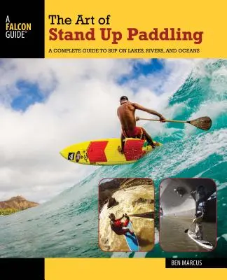 Sztuka wiosłowania na stojąco: Kompletny przewodnik po jeziorach, rzekach i oceanach - The Art of Stand Up Paddling: A Complete Guide to Sup on Lakes, Rivers, and Oceans