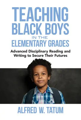Nauczanie czarnoskórych chłopców w klasach podstawowych: Zaawansowane czytanie i pisanie w celu zabezpieczenia ich przyszłości - Teaching Black Boys in the Elementary Grades: Advanced Disciplinary Reading and Writing to Secure Their Futures