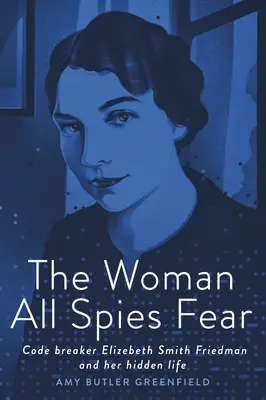 Kobieta, której boją się wszyscy szpiedzy: Łamaczka kodów Elizebeth Smith Friedman i jej ukryte życie - The Woman All Spies Fear: Code Breaker Elizebeth Smith Friedman and Her Hidden Life