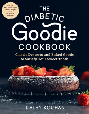 Książka kucharska dla diabetyków: Classic Desserts and Baked Goods to Satisfy Your Sweet Tooth--Over 190 Easy, Blood-Sugar-Friendly Recipes with No Arti - The Diabetic Goodie Cookbook: Classic Desserts and Baked Goods to Satisfy Your Sweet Tooth--Over 190 Easy, Blood-Sugar-Friendly Recipes with No Arti