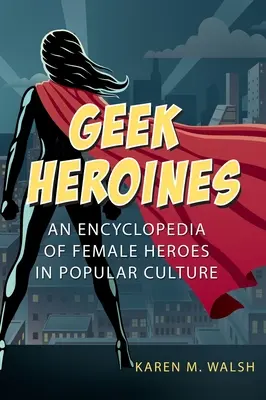 Geek Heroines: Encyklopedia kobiecych bohaterek w kulturze popularnej - Geek Heroines: An Encyclopedia of Female Heroes in Popular Culture
