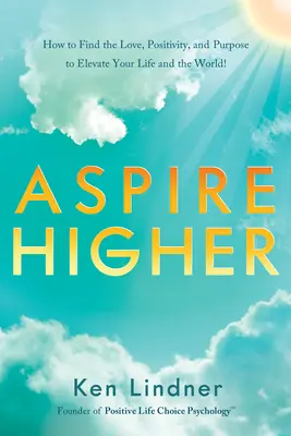 Aspire Higher: Jak znaleźć miłość, pozytywność i cel, aby podnieść swoje życie i świat! - Aspire Higher: How to Find the Love, Positivity, and Purpose to Elevate Your Life and the World!