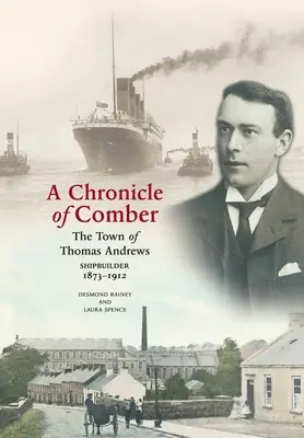 Kronika Comber: The Town of Thomas Andrews Shipbuilder 1873-1912: The Town of Thomas Andrews SHIPBUILDER 1873-1912 - A Chronicle of Comber: The Town of Thomas Andrews Shipbuilder 1873‒1912: The Town of Thomas Andrews SHIPBUILDER 1873‒1912