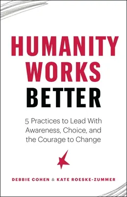 Ludzkość działa lepiej: Pięć praktyk prowadzenia ze świadomością, wyborem i odwagą do zmian - Humanity Works Better: Five Practices to Lead with Awareness, Choice and the Courage to Change