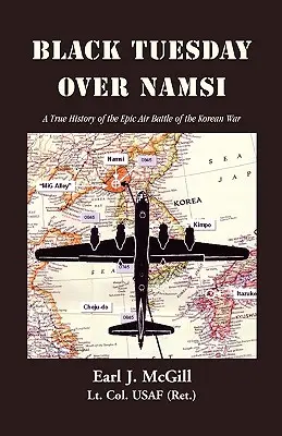 Czarny wtorek nad Namsi: Prawdziwa historia epickiej bitwy powietrznej wojny koreańskiej (McGill Lt Col Uasf (Ret ). Earl J.) - Black Tuesday Over Namsi: A True History of the Epic Air Battle of the Korean War (McGill Lt Col Uasf (Ret ). Earl J.)