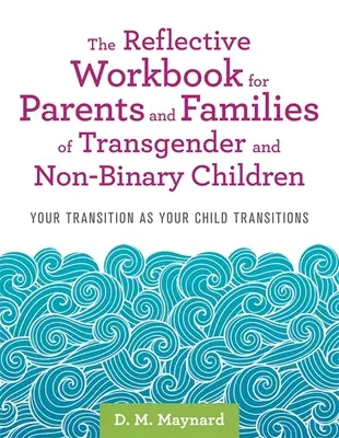 Refleksyjny podręcznik dla rodziców i rodzin dzieci transpłciowych i niebinarnych: Twoja tranzycja jako tranzycja twojego dziecka - The Reflective Workbook for Parents and Families of Transgender and Non-Binary Children: Your Transition as Your Child Transitions