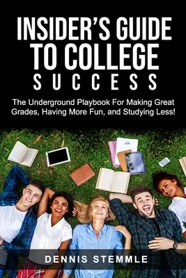 Przewodnik po sukcesie w college'u: Podziemny podręcznik osiągania świetnych ocen, lepszej zabawy i mniejszej ilości nauki - Insider's Guide To College Success: The Underground Playbook For Making Great Grades, Having More Fun, and Studying Less