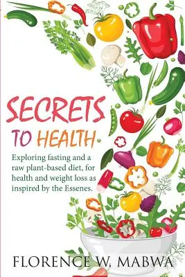 SEKRETY ZDROWIA: Odkrywanie postu i diety opartej na surowych roślinach dla zdrowia i utraty wagi zainspirowanej przez Esseńczyków. - SECRETS To HEALTH: Exploring Fasting and a Raw Plant-Based Diet, for Health and Weight Loss as Inspired by the Essenes.