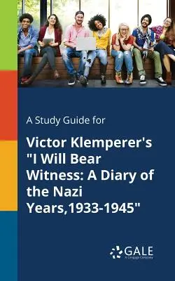 A Study Guide for Victor Klemperer's I Will Bear Witness: Pamiętnik z lat nazistowskich, 1933-1945 - A Study Guide for Victor Klemperer's I Will Bear Witness: A Diary of the Nazi Years,1933-1945