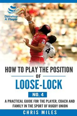 Jak grać na pozycji Loose-lock (nr 4): Praktyczny przewodnik dla zawodnika, trenera i rodziny w sporcie rugby union - How to play the position of Loose-lock (No. 4): A practical guide for the player, coach and family in the sport of rugby union
