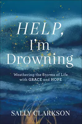 Pomocy, tonę: Przetrwać burze życia z łaską i nadzieją - Help, I'm Drowning: Weathering the Storms of Life with Grace and Hope