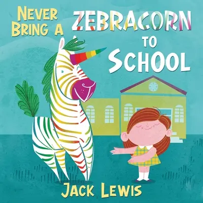 Nigdy nie zabieraj Zebracorna do szkoły: Zabawna rymowana książeczka dla najmłodszych czytelników - Never Bring a Zebracorn to School: A funny rhyming storybook for early readers