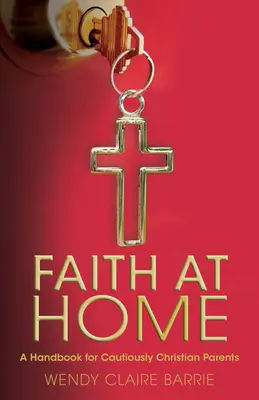 Wiara w domu: Podręcznik dla ostrożnych chrześcijańskich rodziców - Faith at Home: A Handbook for Cautiously Christian Parents