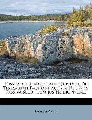 Dissertatio Inauguralis Juridica de Testamenti Factione Activia NEC Non Passiva Secundum Jus Hodiornum ... - Dissertatio Inauguralis Juridica de Testamenti Factione Activia NEC Non Passiva Secundum Jus Hodiornum...