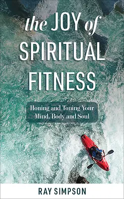 Radość duchowego fitnessu: Doskonalenie i tonizowanie umysłu, ciała i duszy - The Joy of Spiritual Fitness: Honing and Toning Your Mind, Body and Soul