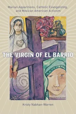 Dziewica z El Barrio: Objawienia maryjne, katolicka ewangelizacja i meksykańsko-amerykański aktywizm - The Virgin of El Barrio: Marian Apparitions, Catholic Evangelizing, and Mexican American Activism