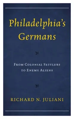 Niemcy z Filadelfii: Od kolonialnych osadników do wrogich obcych - Philadelphia's Germans: From Colonial Settlers to Enemy Aliens