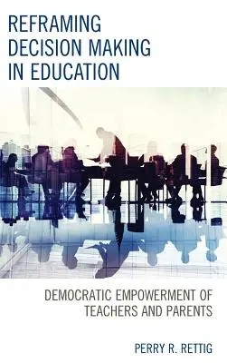 Przeformułowanie podejmowania decyzji w edukacji: Demokratyczne upodmiotowienie nauczycieli i rodziców - Reframing Decision Making in Education: Democratic Empowerment of Teachers and Parents