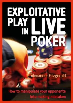 Wyzyskująca gra w pokera na żywo: Jak zmanipulować przeciwników do popełniania błędów? - Exploitative Play in Live Poker: How to Manipulate Your Opponents Into Making Mistakes