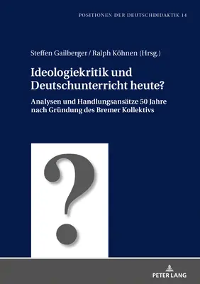 Ideologiekritik Und Deutschunterricht Heute?: Analysen Und Handlungsansaetze 50 Jahre Nach Gruendung Des Bremer Kollektivs