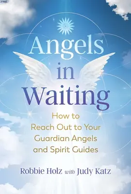 Anioły w oczekiwaniu: Jak dotrzeć do swoich aniołów stróżów i przewodników duchowych - Angels in Waiting: How to Reach Out to Your Guardian Angels and Spirit Guides