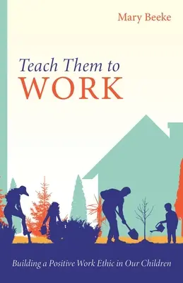 Naucz ich pracować: Budowanie pozytywnej etyki pracy u naszych dzieci - Teach Them to Work: Building a Positive Work Ethic in Our Children