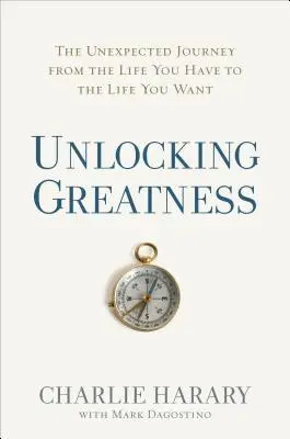 Unlocking Greatness: Nieoczekiwana podróż od życia, które masz, do życia, którego pragniesz - Unlocking Greatness: The Unexpected Journey from the Life You Have to the Life You Want