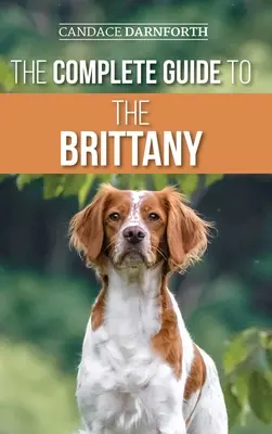 The Complete Guide to the Brittany: Wybór, przygotowanie, karmienie, socjalizacja, komendy, szkolenie w terenie i miłość do nowego psa rasy Brittany Spanie - The Complete Guide to the Brittany: Selecting, Preparing For, Feeding, Socializing, Commands, Field Work Training, and Loving Your New Brittany Spanie