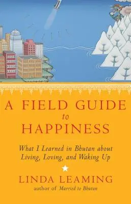 Przewodnik po szczęściu: Czego nauczyłam się w Bhutanie o życiu, miłości i przebudzeniu - A Field Guide to Happiness: What I Learned in Bhutan about Living, Loving, and Waking Up