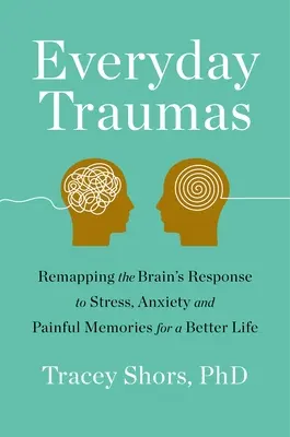 Codzienna trauma: Jak zmienić reakcję mózgu na stres, niepokój i bolesne wspomnienia, by żyć lepiej? - Everyday Trauma: Remapping the Brain's Response to Stress, Anxiety, and Painful Memories for a Better Life