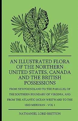 An Illustrated Flora Of The Northern United States, Canada And the British Possessions - From Newfoundland To the Parallel of the Southern Boundary of - An Illustrated Flora Of The Northern United States, Canada And The British Possessions - From Newfoundland To The Parallel Of The Southern Boundary Of