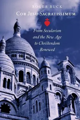 Cor Jesu Sacratissimum: Od sekularyzmu i New Age do odnowionego chrześcijaństwa - Cor Jesu Sacratissimum: From Secularism and the New Age to Christendom Renewed