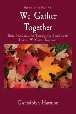 We Gather Together: Codzienne nabożeństwa na Święto Dziękczynienia oparte na hymnie We Gather Together. - We Gather Together: Daily Devotionals for Thanksgiving Based on the Hymn, We Gather Together.