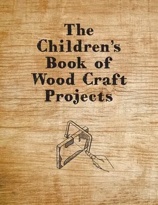 Dziecięca księga projektów rzemieślniczych z drewna - The Children's Book of Wood Craft Projects