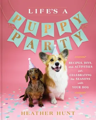 Life's a Puppy Party: Przepisy, pomysły i aktywności na świętowanie pór roku z psem - Life's a Puppy Party: Recipes, Diys, and Activities for Celebrating the Seasons with Your Dog