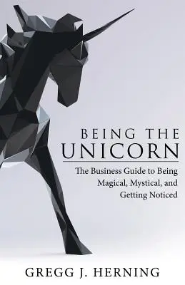 Być jednorożcem: Przewodnik biznesowy, jak być magicznym, mistycznym i zauważonym - Being the Unicorn: The Business Guide To Being Magical, Mystical, And Getting Noticed