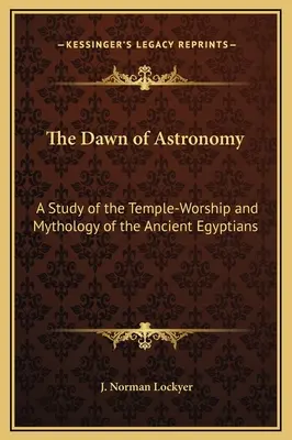 Świt astronomii: Studium kultu świątynnego i mitologii starożytnych Egipcjan - The Dawn of Astronomy: A Study of the Temple-Worship and Mythology of the Ancient Egyptians