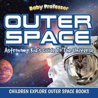 Kosmos: Astronomy Kid's Guide To The Universe - Książki dla dzieci odkrywające kosmos - Outer Space: Astronomy Kid's Guide To The Universe - Children Explore Outer Space Books