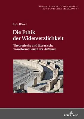 Die Ethik der Widersetzlichkeit; Teoretyczne i literackie transformacje Antygony - Die Ethik der Widersetzlichkeit; Theoretische und literarische Transformationen der Antigone