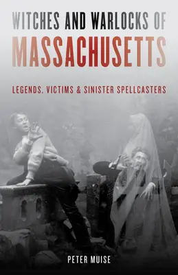 Czarownice i czarnoksiężnicy z Massachusetts: Legendy, ofiary i złowrodzy zaklinacze - Witches and Warlocks of Massachusetts: Legends, Victims, and Sinister Spellcasters