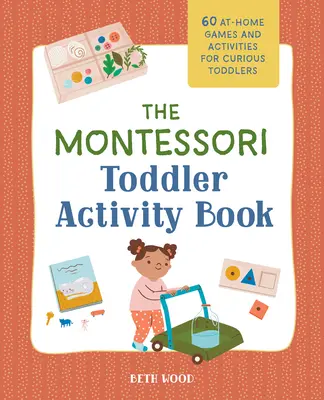 The Montessori Toddler Activity Book: 60 domowych gier i zabaw dla ciekawskich maluchów - The Montessori Toddler Activity Book: 60 At-Home Games and Activities for Curious Toddlers