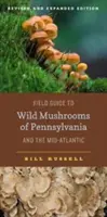 Przewodnik terenowy po dzikich grzybach Pensylwanii i środkowego Atlantyku: Wydanie poprawione i rozszerzone - Field Guide to Wild Mushrooms of Pennsylvania and the Mid-Atlantic: Revised and Expanded Edition