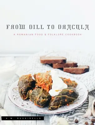 From Dill To Dracula: Rumuńska książka kucharska o jedzeniu i folklorze - From Dill To Dracula: A Romanian Food & Folklore Cookbook