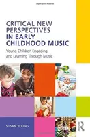 Nowe krytyczne perspektywy w muzyce wczesnodziecięcej: małe dzieci angażują się i uczą poprzez muzykę - Critical New Perspectives in Early Childhood Music: Young Children Engaging and Learning Through Music