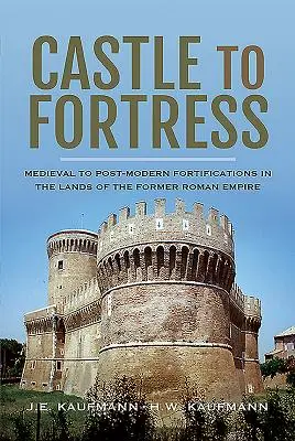 Od zamku do twierdzy: Średniowieczne i ponowoczesne fortyfikacje na ziemiach byłego Imperium Rzymskiego - Castle to Fortress: Medieval to Post-Modern Fortifications in the Lands of the Former Roman Empire