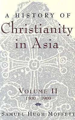 Historia chrześcijaństwa w Azji: Tom II: 1500-1900 - A History of Christianity in Asia: Volume II: 1500-1900