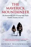 Maverick Mountaineer - Niezwykłe życie George'a Ingle'a Fincha: Wspinacz, naukowiec, wynalazca (Wainwright Robert (autor)) - Maverick Mountaineer - The Remarkable Life of George Ingle Finch: Climber, Scientist, Inventor (Wainwright Robert (Author))